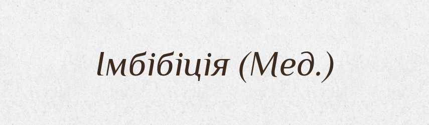 Імбібіція (Мед.) — Словник чужомовних слів і термінів