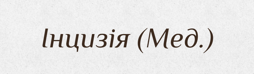 Інцизія (Мед.) — Словник чужомовних слів і термінів