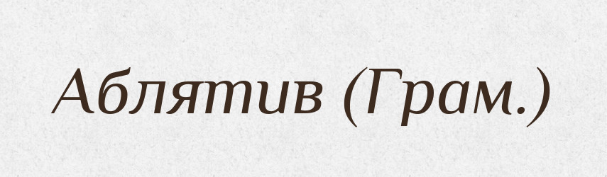 Аблятив (Грам.) — Словник чужомовних слів і термінів