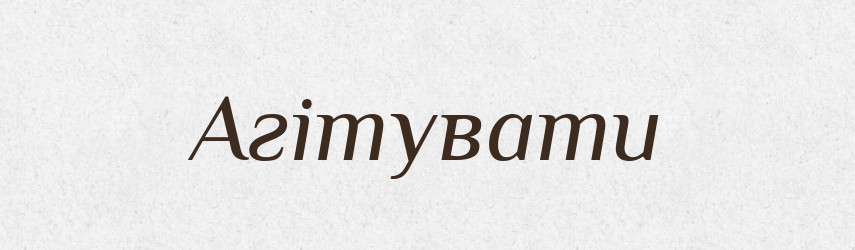 Агітувати — Словник чужомовних слів і термінів