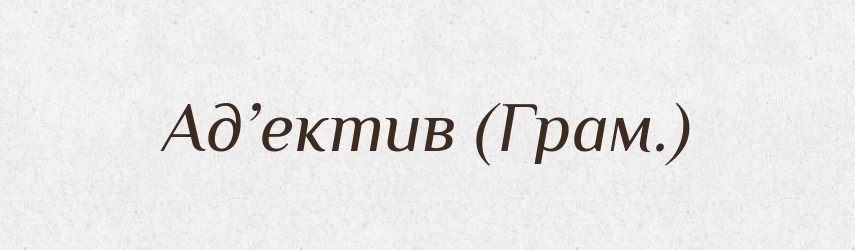 Ад’ектив (Грам.) — Словник чужомовних слів і термінів