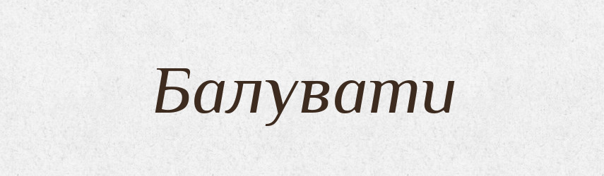 Балувати — Словник чужомовних слів і термінів