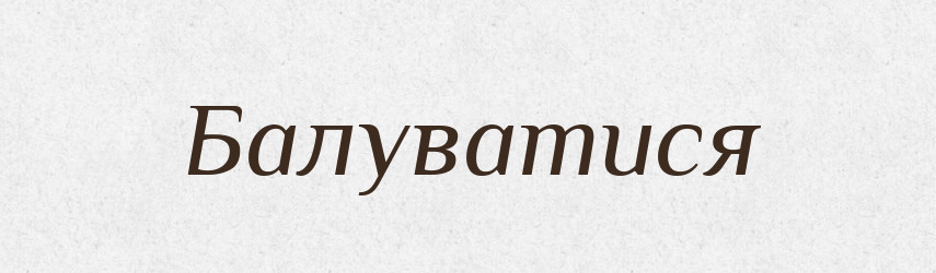 Балуватися — Словник чужомовних слів і термінів