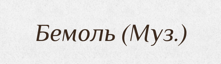 Бемоль (Муз.) — Словник чужомовних слів і термінів