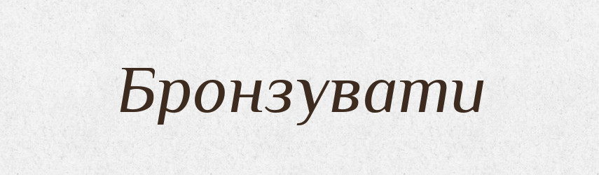 Бронзувати — Словник чужомовних слів і термінів
