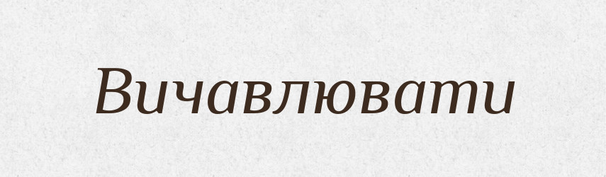 Вичавлювати — Словник чужомовних слів і термінів
