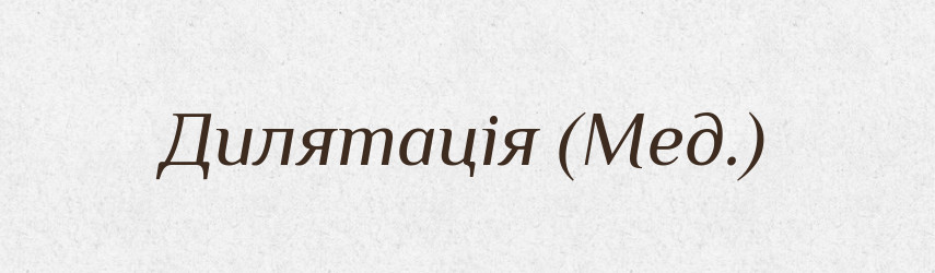 Дилятація (Мед.) — Словник чужомовних слів і термінів