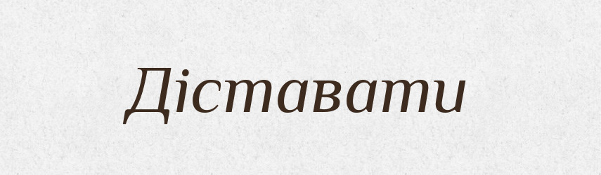 Діставати — Словник чужомовних слів і термінів