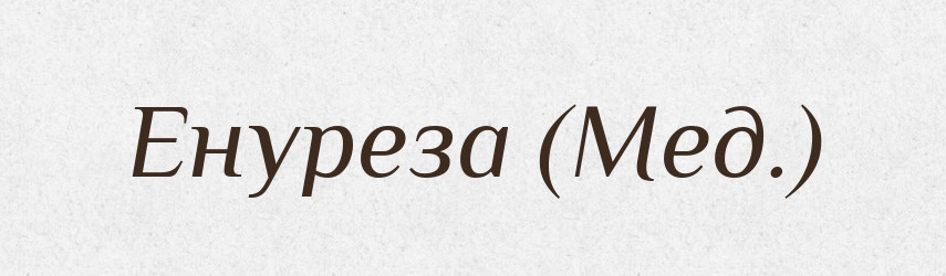 Енуреза (Мед.) — Словник чужомовних слів і термінів