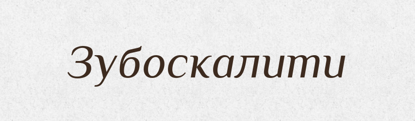 Зубоскалити — Словник чужомовних слів і термінів