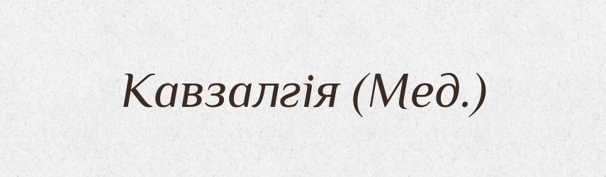 Кавзалгія (Мед.) — Словник чужомовних слів і термінів