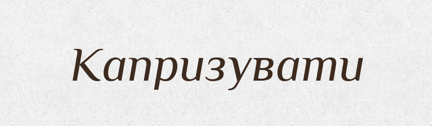 Капризувати — Словник чужомовних слів і термінів