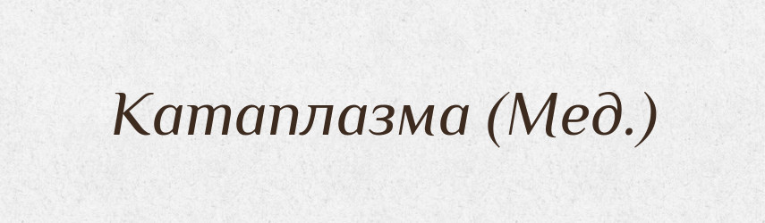Катаплазма (Мед.) — Словник чужомовних слів і термінів