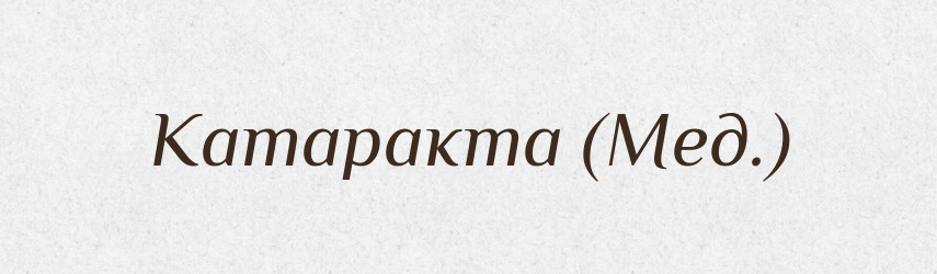 Катаракта (Мед.) — Словник чужомовних слів і термінів
