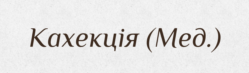Кахекція (Мед.) — Словник чужомовних слів і термінів
