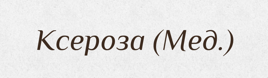 Ксероза (Мед.) — Словник чужомовних слів і термінів
