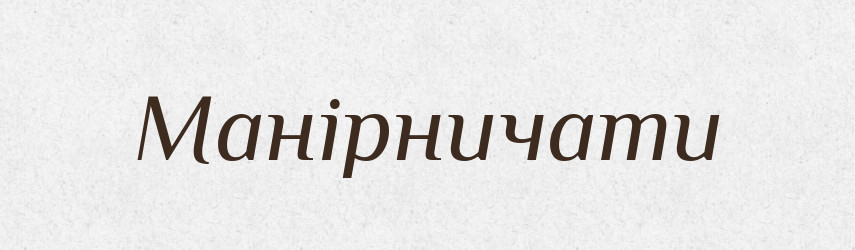 Манірничати — Словник чужомовних слів і термінів