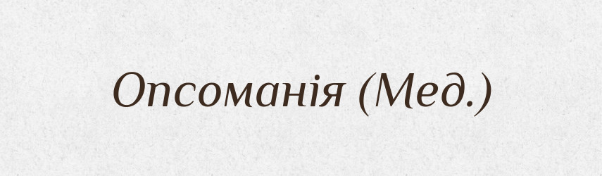 Опсоманія (Мед.) — Словник чужомовних слів і термінів