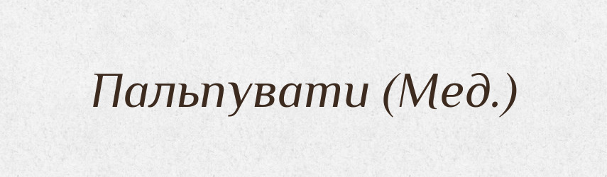 Пальпувати (Мед.) — Словник чужомовних слів і термінів