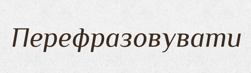 Перефразовувати — Словник чужомовних слів і термінів
