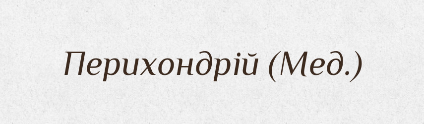 Перихондрій (Мед.) — Словник чужомовних слів і термінів