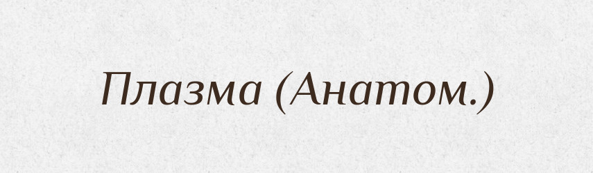 Плазма (Анатом.) — Словник чужомовних слів і термінів
