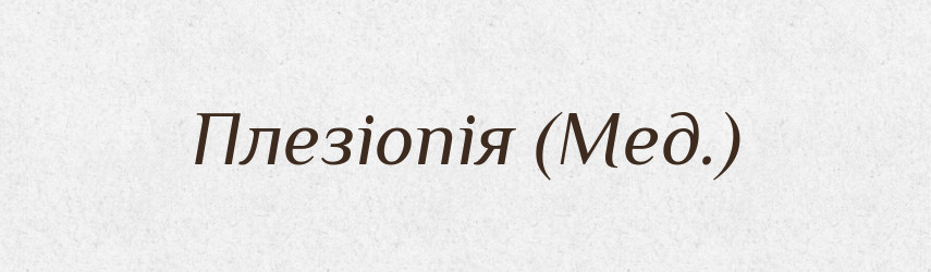 Плезіопія (Мед.) — Словник чужомовних слів і термінів