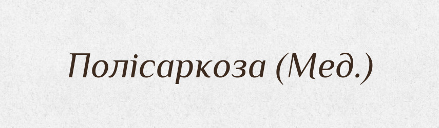 Полісаркоза (Мед.) — Словник чужомовних слів і термінів