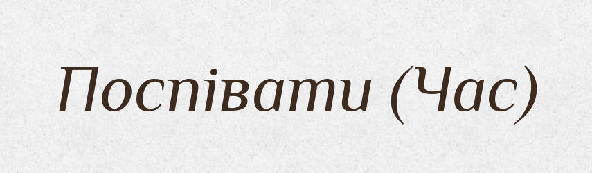 Поспівати (Час) — Словник чужомовних слів і термінів