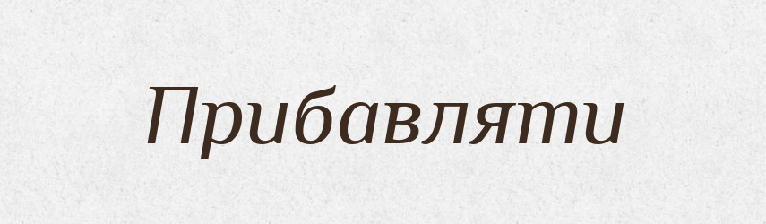 Прибавляти — Словник чужомовних слів і термінів