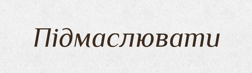 Підмаслювати — Словник чужомовних слів і термінів