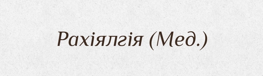 Рахіялгія (Мед.) — Словник чужомовних слів і термінів