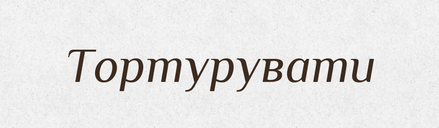 Тортурувати — Словник чужомовних слів і термінів