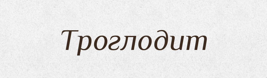 Троглодит — Словник чужомовних слів і термінів