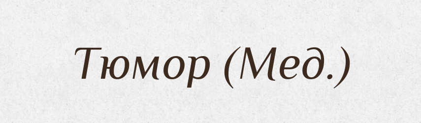 Тюмор (Мед.) — Словник чужомовних слів і термінів