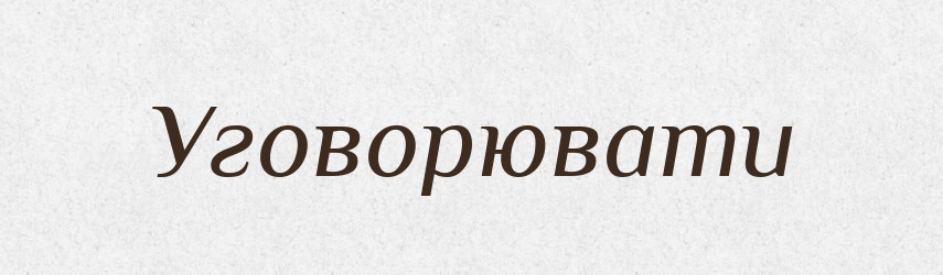 Уговорювати — Словник чужомовних слів і термінів