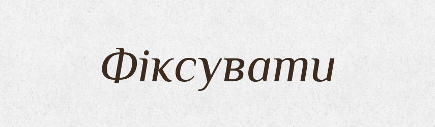 Фіксувати — Словник чужомовних слів і термінів