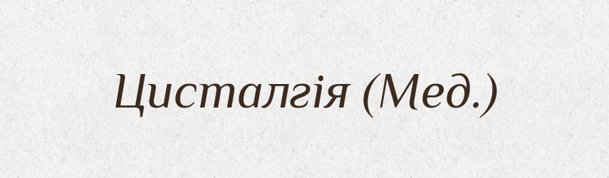 Цисталгія (Мед.) — Словник чужомовних слів і термінів