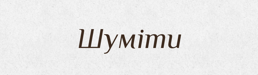 Шуміти — Словник чужомовних слів і термінів